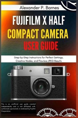 FUJIFILM X Half Compact Camera User Guide: Step-by-Step Instructions for Perfect