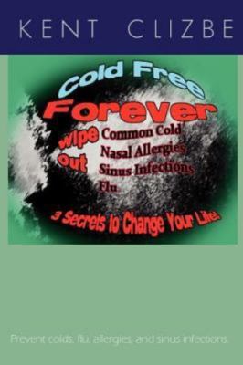 Cold Free Forever: Wipe out colds and allergies, and sinus infections, and...