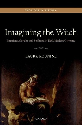 Imagining the Witch: Emotions, Gender, and Selfhood in Early Modern Germany by L