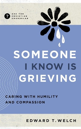 Someone I Know Is Grieving by Edward T. Welch - 9781645073734