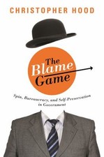 The Blame Game : Spin, Bureaucracy, and Self-Preservation in Gove
