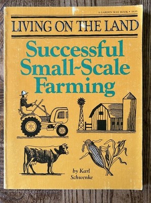 Living On the Land: Successful Small-Scale Farming by Karl Schwenke 1979