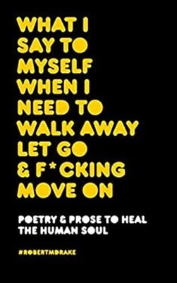 WHAT I SAY TO MYSELF WHEN I NEED TO WALK AWAY LET GO AND FUCKING