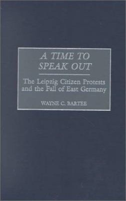 A Time to Speak Out: The Leipzig Citizen Protests and the Fall of East Germany b