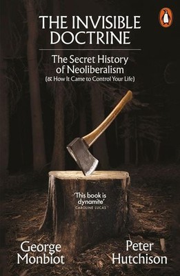 The Invisible Doctrine The Secret History of Neoliberalism (& How It Came to ...
