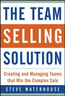 The Team Selling Solution: Creating and Managing Teams That Win the Complex Sale