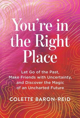 You're in the Right Place: Let Go of the Past, Make Friends with Uncertainty, an