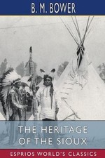 The Heritage of the Sioux (Esprios Classics) by B.M. Bower Paperback Book