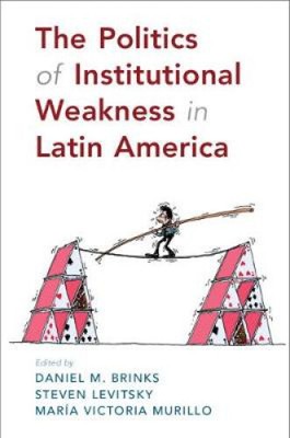 The Politics of Institutional Weakness in Latin America by Daniel M. Brinks