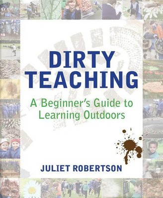 Dirty Teaching | A Beginner's Guide to Learning Outdoors | Juliet Robertson