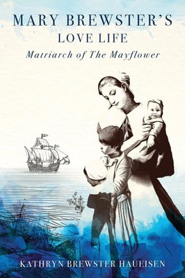 Mary Brewster's Love Life Matriarch of the Mayflower Kathryn Brewster Haueisen