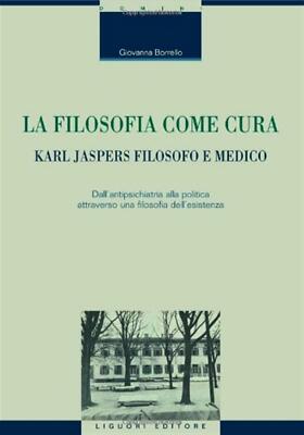 La filosofia come cura. Karl Jaspers filosofo e medico. Dall'antipsichiatr...