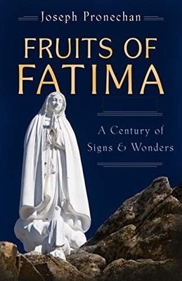 THE FRUITS OF FATIMA: A CENTURY OF SIGNS AND WONDERS By Joseph Pronechan **NEW**