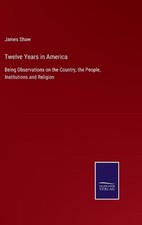 Twelve Years in America: Being Observations o...