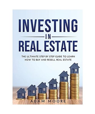 INVESTING IN REAL ESTATE: THE ULTIMATE STEP BY STEP GUIDE TO LEARN HOW TO BUY AN