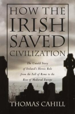 How the Irish Saved Civilization: The Untold Story of Ireland's Heroic Role fro