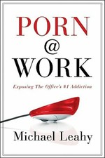 Porn @ Work : Exposing the Office's #1 Addiction by Michael Leahy ...