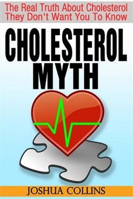 Cholesterol Myth: The Real Truth about Cholesterol They Don't Want You to Kno...