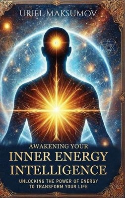 Awakening Your Inner Energy Intelligence: Unlocking the Power of Energy to Trans
