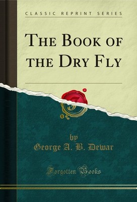The Book of the Dry Fly (Classic Reprint)