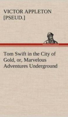 Tom Swift In The City Of Gold, Or, Marvelous Adventures Underground