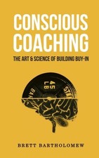 Conscious Coaching: The Art and Science of Building Buy-In, Bartholomew, Brett, 