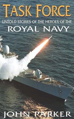 Task Force: The Inside Story of the Ships and Heroes of the Royal Navy by John P