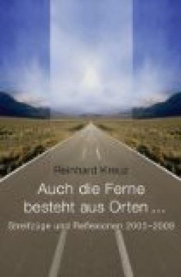 Auch die Ferne besteht aus Orten ... : Streifzüge und Reflexionen 2005 - 2009. K