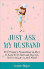 Just Ask My Husband: 101 Women's Perspectives on How to Keep Your Marriage Peaceful, Interesting, Sexy, and Alive! by Heather Hogan (Paperback / softback, 2011)