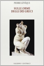 Sulle orme degli dèi greci - Pierre Lévêque (Salerno editrice) [2006]