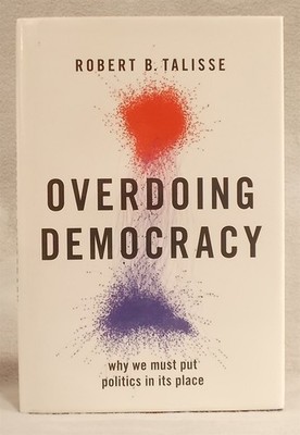Overdoing Democracy: Why We Must Put Politics in its Place by ROBERT TALISSE