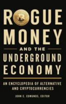 Rogue Money and the Underground Economy: An Encyclopedia of Alternative and Cryp