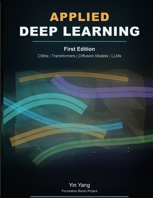 Applied Deep Learning: CNNs, Transformers, Diffusion Models, and LLMs by Yin Yan
