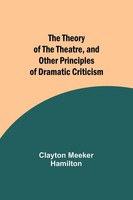Clayton Meeker Hamilton | The Theory Of The Theatre, And Other Principles Of...