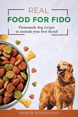 Real Food for Fido: Homemade Dog Food Recipes to Nourish Your Best Friend by Mar