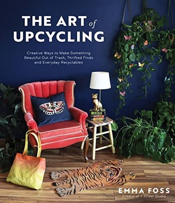 Art of Upcycling : Creative Ways to Make Something Beautiful Out of Trash, ...