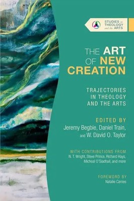 The Art of New Creation | Trajectories in Theology and the Arts | Begbie (u. a.)
