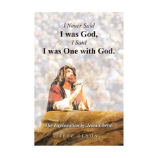 I Never Said I was God, I Said I was One with God.: The Explanation by Jesus ...
