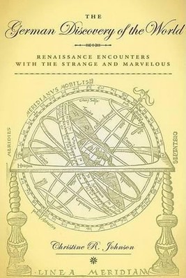 The German Discovery of the World: Renaissance Encounters with the Strange and M