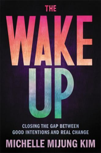 Wake Up : Closing the Gap Between Good Intentions and Real Change by Michelle...