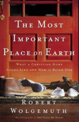 The Most Important Place on Earth: What a Christian Home Looks Like and H - GOOD