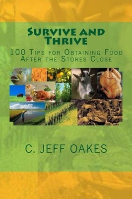 SURVIVE AND THRIVE: 100 TIPS FOR OBTAINING FOOD AFTER THE By C. Jeff Oakes *NEW*