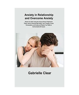 Anxiety in Relationship and Overcome Anxiety: Rewire Your Brain Using the Anxiou