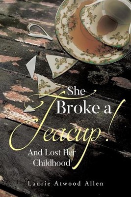 She Broke a Teacup!: And Lost Her Childhood by Laurie Atwood Allen Paperback Boo