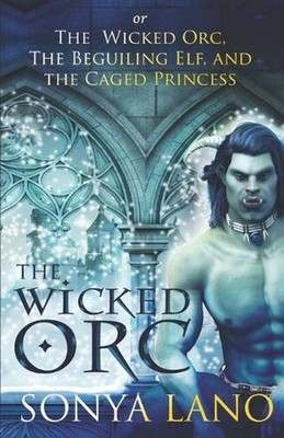 The Wicked Orc: or The Wicked Orc, the Beguiling Elf, and the Caged Princess by