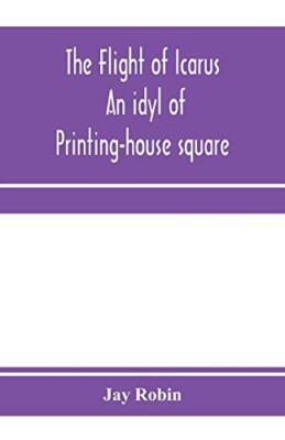 The flight of Icarus; an idyl of Printing-house square, Robin 9789353971939-,