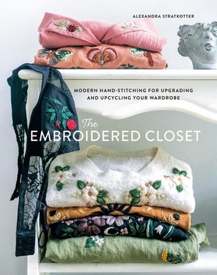 The Embroidered Closet: Modern Hand-stitching for Upgrading and Upcycling Your W