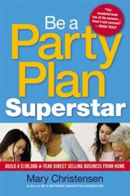 Be a Party Plan Superstar: Build a $100,000-A-Year Direct Selling Business from