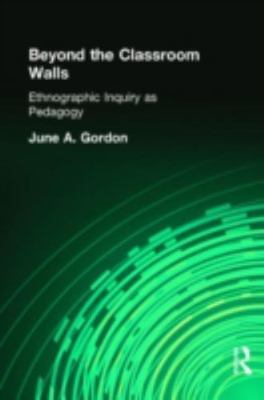 Beyond the Classroom Walls : Ethnographic Inquiry As Pedagogy, Hardcover by G...