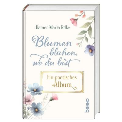 Blumen blühen, wo du bist: Ein poetisches Album Rainer Maria Rilke